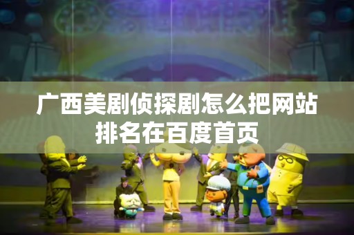广西美剧侦探剧怎么把网站排名在百度首页