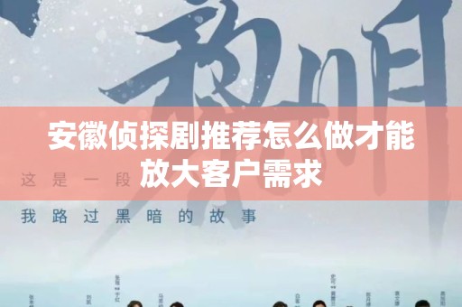 安徽侦探剧推荐怎么做才能放大客户需求
