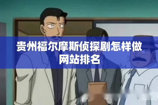 贵州福尔摩斯侦探剧怎样做网站排名