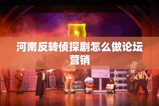 河南反转侦探剧怎么做论坛营销