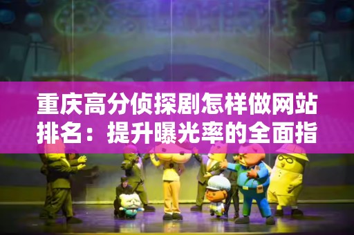 重庆高分侦探剧怎样做网站排名：提升曝光率的全面指南