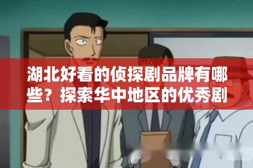 湖北好看的侦探剧品牌有哪些？探索华中地区的优秀剧作