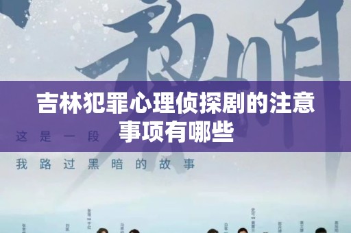 吉林犯罪心理侦探剧的注意事项有哪些
