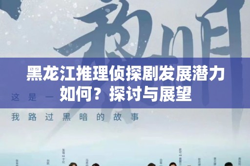 黑龙江推理侦探剧发展潜力如何？探讨与展望