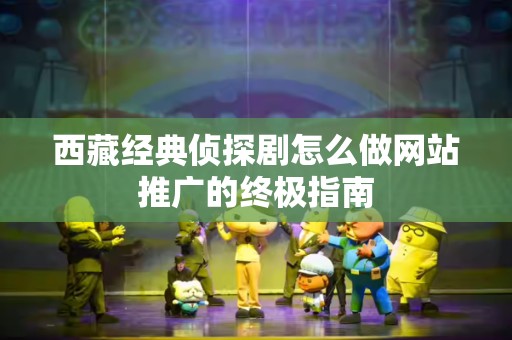 西藏经典侦探剧怎么做网站推广的终极指南