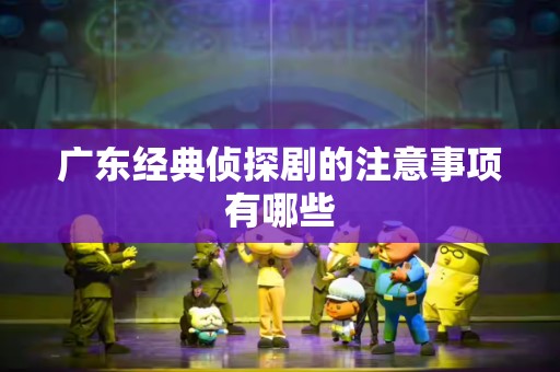 广东经典侦探剧的注意事项有哪些