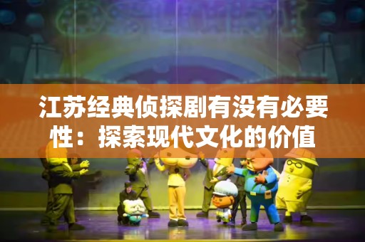 江苏经典侦探剧有没有必要性：探索现代文化的价值