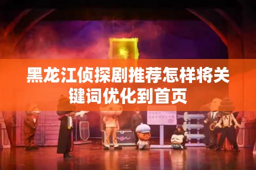 黑龙江侦探剧推荐怎样将关键词优化到首页