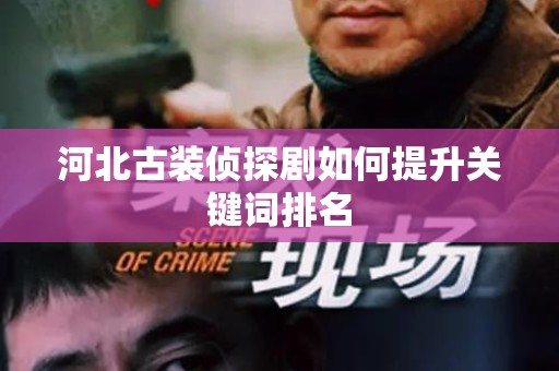 河北古装侦探剧如何提升关键词排名