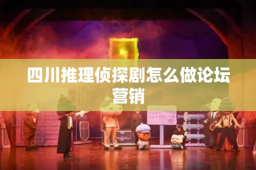 四川推理侦探剧怎么做论坛营销