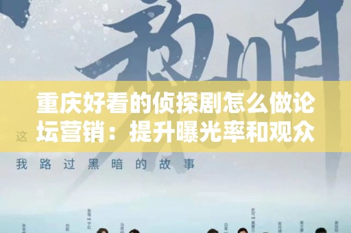 重庆好看的侦探剧怎么做论坛营销：提升曝光率和观众参与感