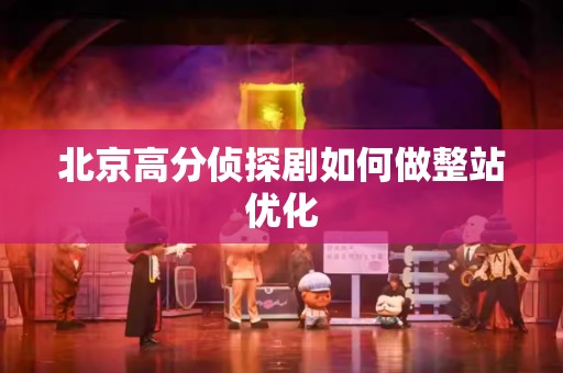 北京高分侦探剧如何做整站优化