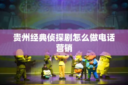 贵州经典侦探剧怎么做电话营销