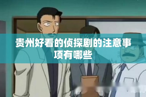 贵州好看的侦探剧的注意事项有哪些