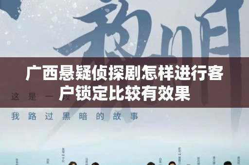 广西悬疑侦探剧怎样进行客户锁定比较有效果