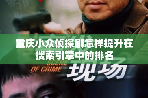 重庆小众侦探剧怎样提升在搜索引擎中的排名