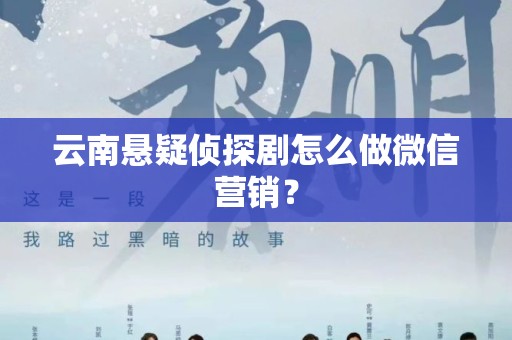 云南悬疑侦探剧怎么做微信营销？