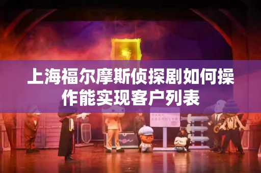 上海福尔摩斯侦探剧如何操作能实现客户列表