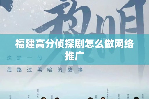 福建高分侦探剧怎么做网络推广