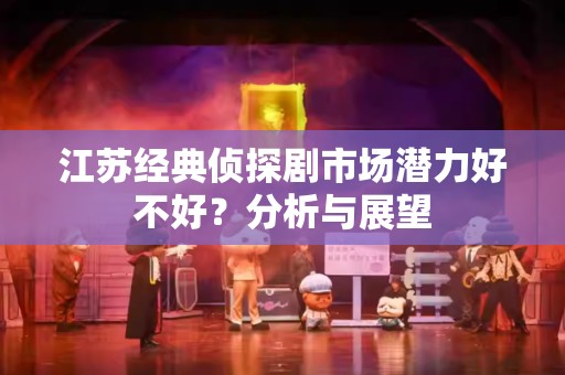 江苏经典侦探剧市场潜力好不好？分析与展望