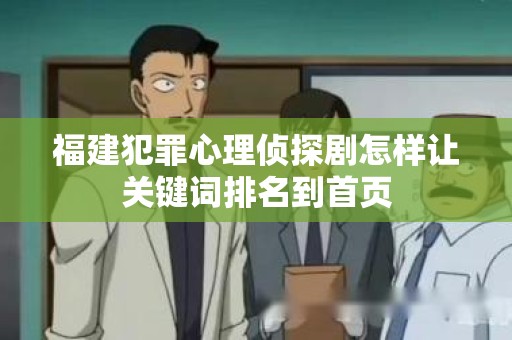 福建犯罪心理侦探剧怎样让关键词排名到首页