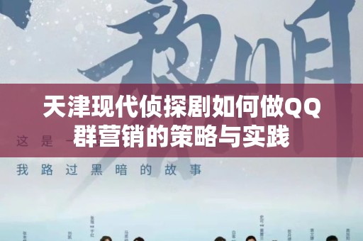 天津现代侦探剧如何做QQ群营销的策略与实践