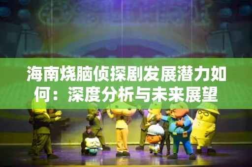 海南烧脑侦探剧发展潜力如何：深度分析与未来展望
