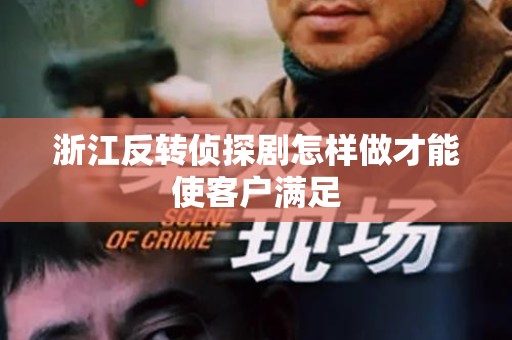 浙江反转侦探剧怎样做才能使客户满足
