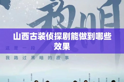 山西古装侦探剧能做到哪些效果