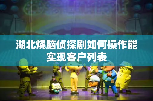 湖北烧脑侦探剧如何操作能实现客户列表