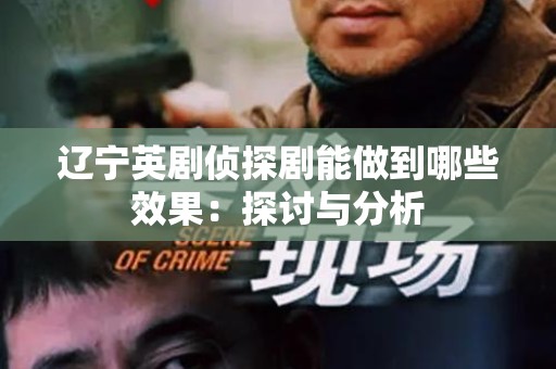 辽宁英剧侦探剧能做到哪些效果：探讨与分析