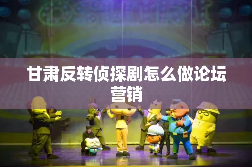 甘肃反转侦探剧怎么做论坛营销