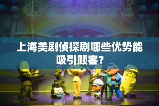 上海美剧侦探剧哪些优势能吸引顾客？
