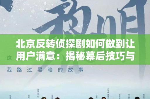 北京反转侦探剧如何做到让用户满意：揭秘幕后技巧与观众心理