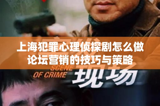 上海犯罪心理侦探剧怎么做论坛营销的技巧与策略