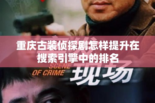 重庆古装侦探剧怎样提升在搜索引擎中的排名