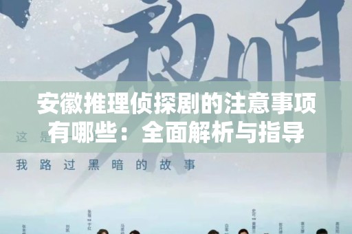 安徽推理侦探剧的注意事项有哪些：全面解析与指导