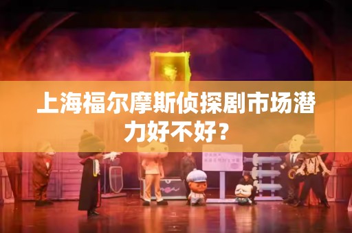 上海福尔摩斯侦探剧市场潜力好不好？