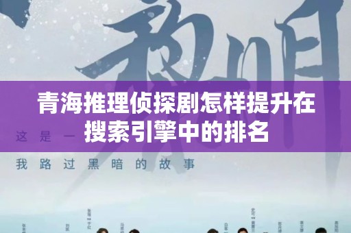 青海推理侦探剧怎样提升在搜索引擎中的排名