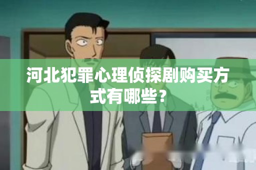 河北犯罪心理侦探剧购买方式有哪些？