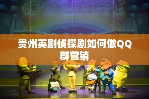 贵州英剧侦探剧如何做QQ群营销