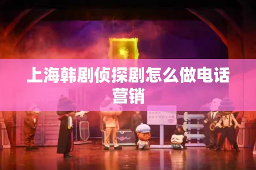 上海韩剧侦探剧怎么做电话营销