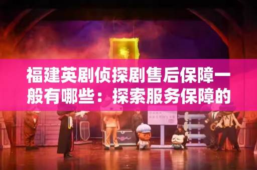 福建英剧侦探剧售后保障一般有哪些：探索服务保障的全貌