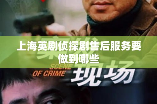 上海英剧侦探剧售后服务要做到哪些