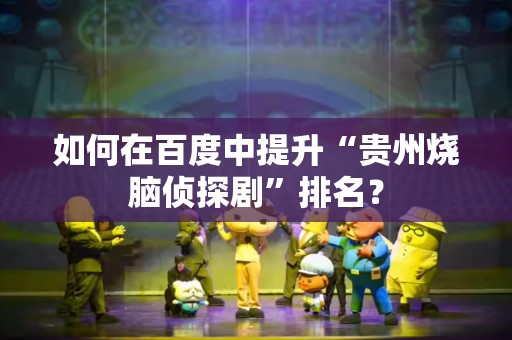 如何在百度中提升“贵州烧脑侦探剧”排名？