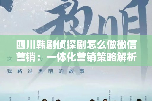 四川韩剧侦探剧怎么做微信营销：一体化营销策略解析