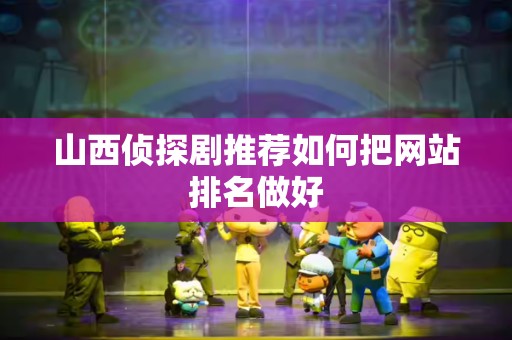 山西侦探剧推荐如何把网站排名做好