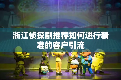 浙江侦探剧推荐如何进行精准的客户引流