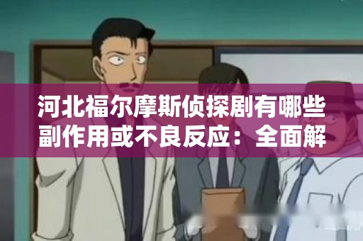 河北福尔摩斯侦探剧有哪些副作用或不良反应：全面解析