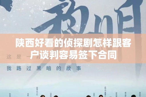 陕西好看的侦探剧怎样跟客户谈判容易签下合同